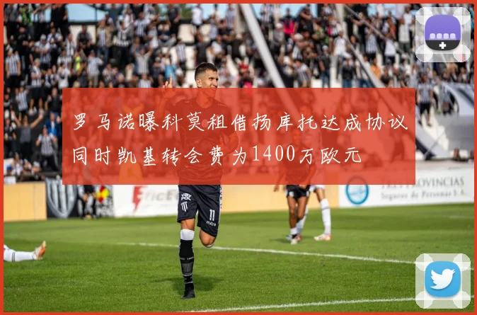 罗马诺曝科莫租借扬库托达成协议同时凯基转会费为1400万欧元