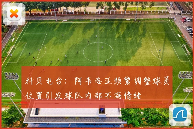 科贝电台：阿韦洛亚频繁调整球员位置引发球队内部不满情绪