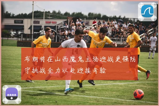 布朗将在山西魔鬼主场迎战更强防守挑战全力以赴迎接考验