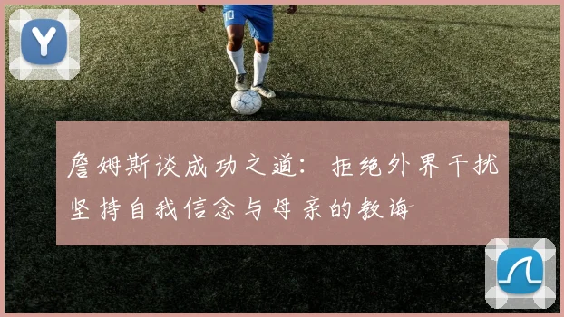 詹姆斯谈成功之道：拒绝外界干扰坚持自我信念与母亲的教诲