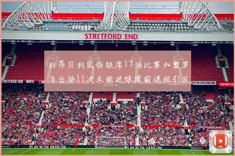 利昂贝利因伤缺席17场比赛加盟罗马出场11次未能进球提前退租引发关注